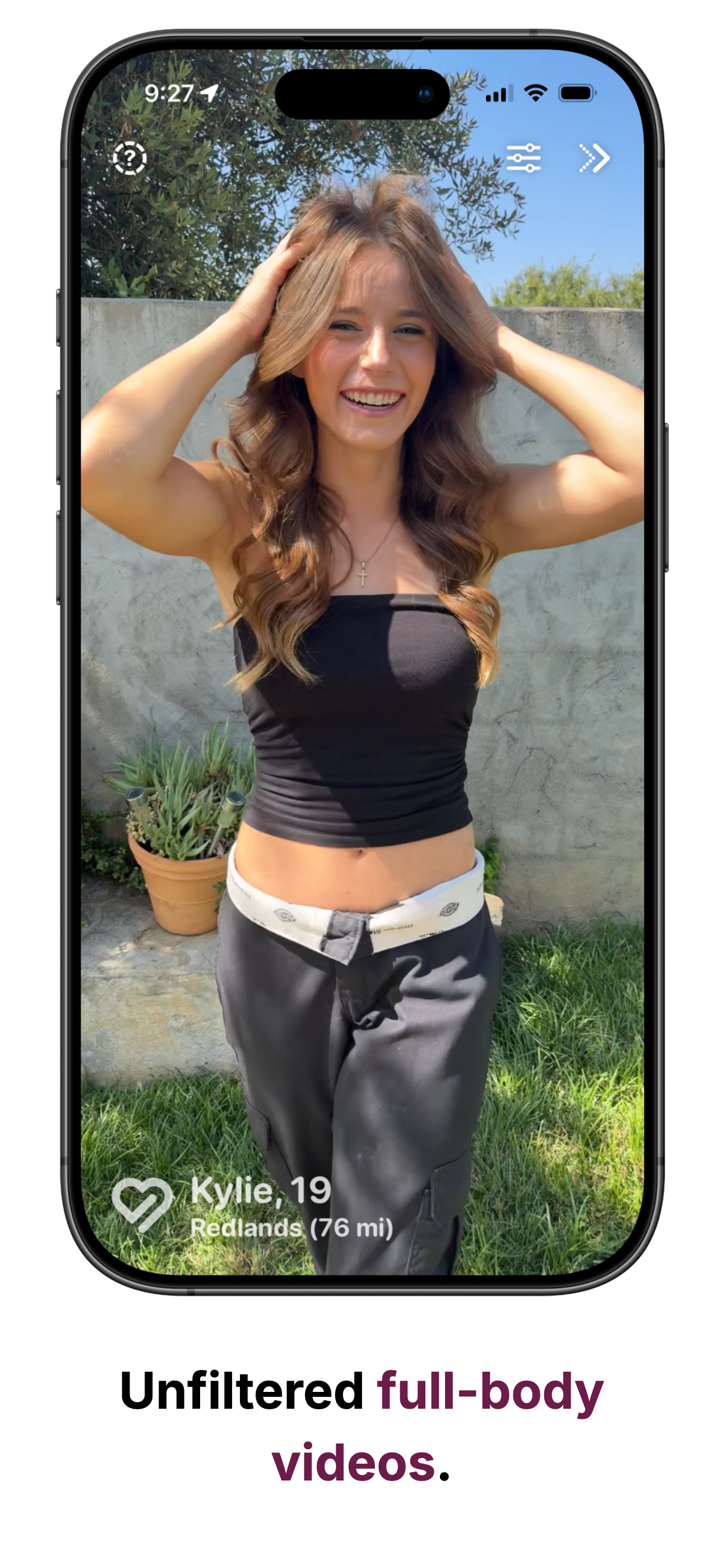 Unfiltered full-body videos.
